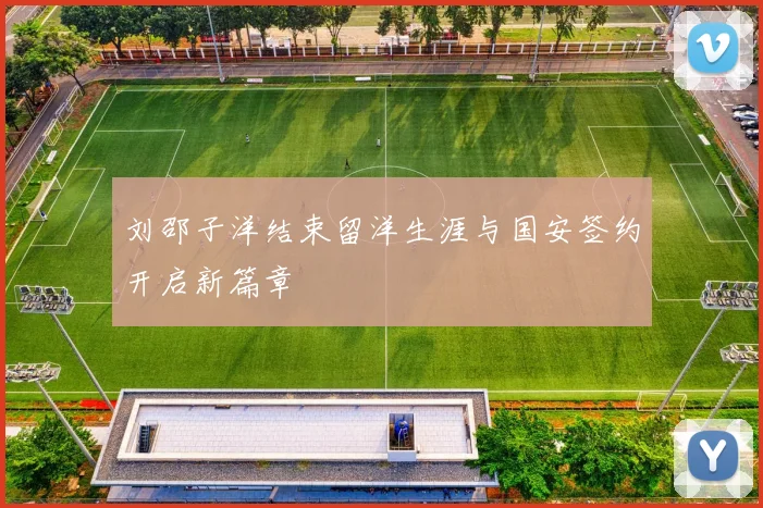 刘邵子洋结束留洋生涯与国安签约开启新篇章