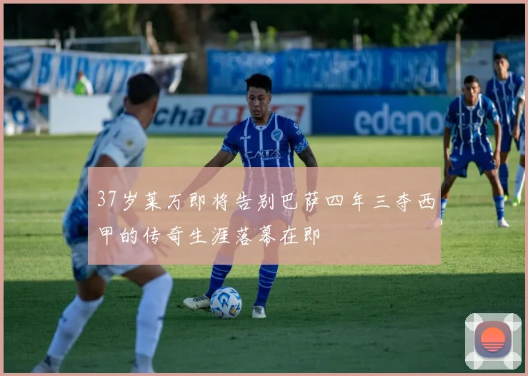 37岁莱万即将告别巴萨四年三夺西甲的传奇生涯落幕在即