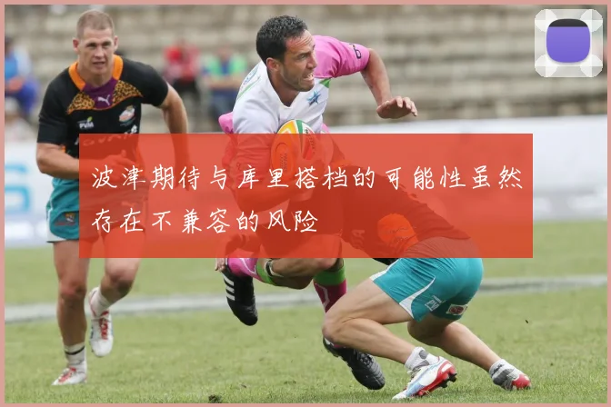 波津期待与库里搭档的可能性虽然存在不兼容的风险