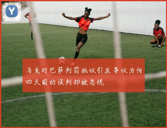 马竞对巴萨判罚抗议引发争议为何四天前的误判却被忽视
