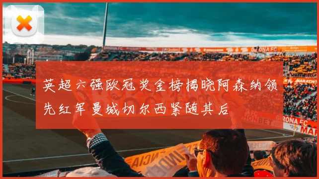 英超六强欧冠奖金榜揭晓阿森纳领先红军曼城切尔西紧随其后